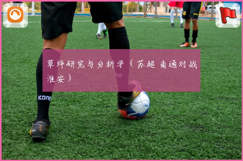 草坪研究与分析学（苏超 南通对战淮安）