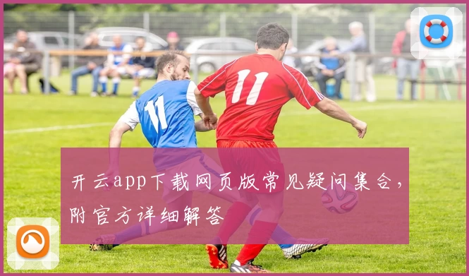 开云app下载网页版常见疑问集合，附官方详细解答