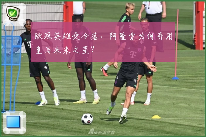 欧冠英雄受冷落，阿隆索为何弃用皇马未来之星？