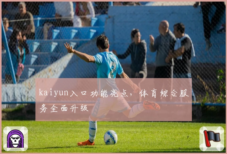 kaiyun入口功能亮点，体育综合服务全面升级