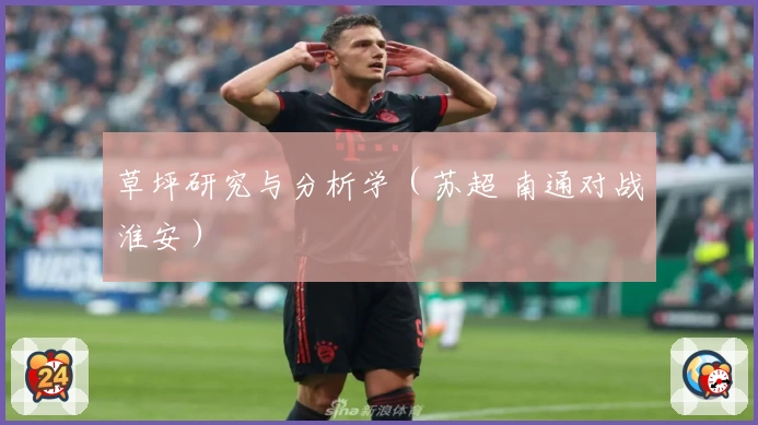 草坪研究与分析学（苏超 南通对战淮安）