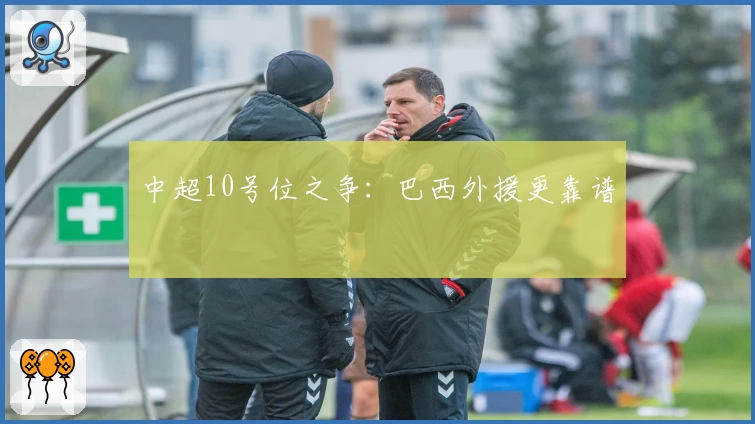 中超10号位之争：巴西外援更靠谱