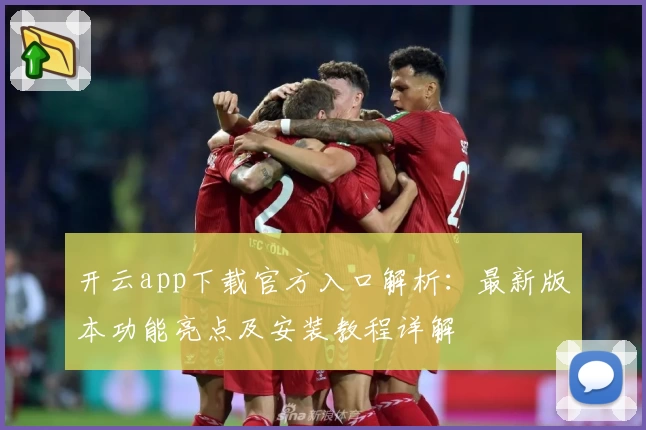 开云app下载官方入口解析：最新版本功能亮点及安装教程详解