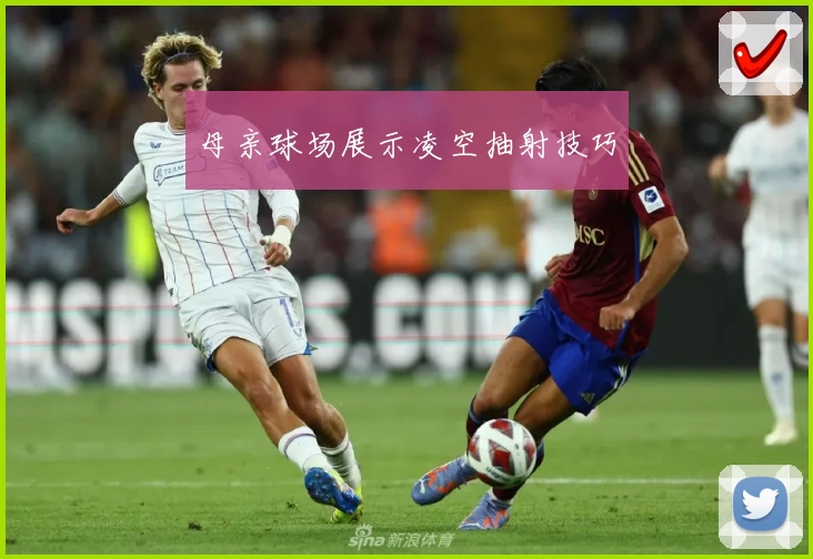 母亲球场展示凌空抽射技巧