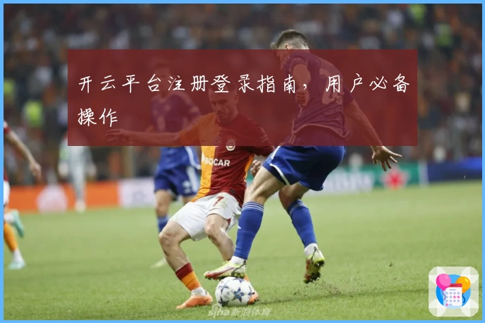 开云平台注册登录指南，用户必备操作