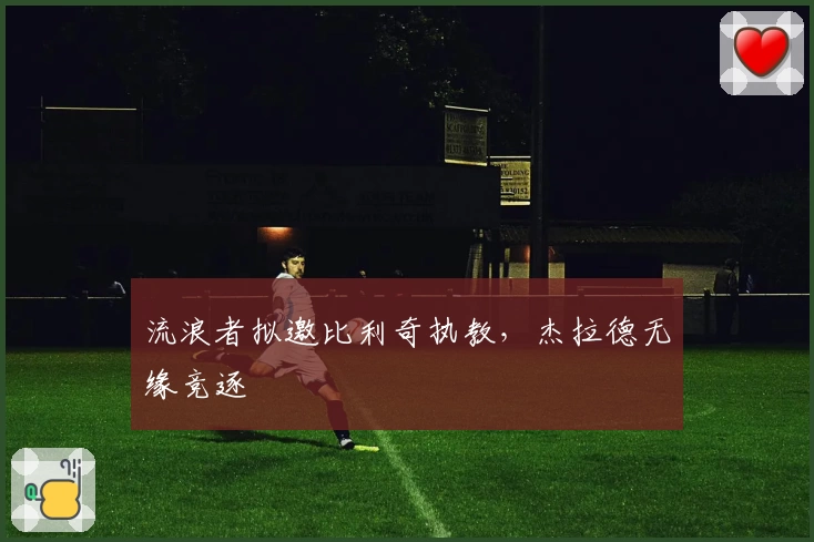 流浪者拟邀比利奇执教,杰拉德无缘竞逐