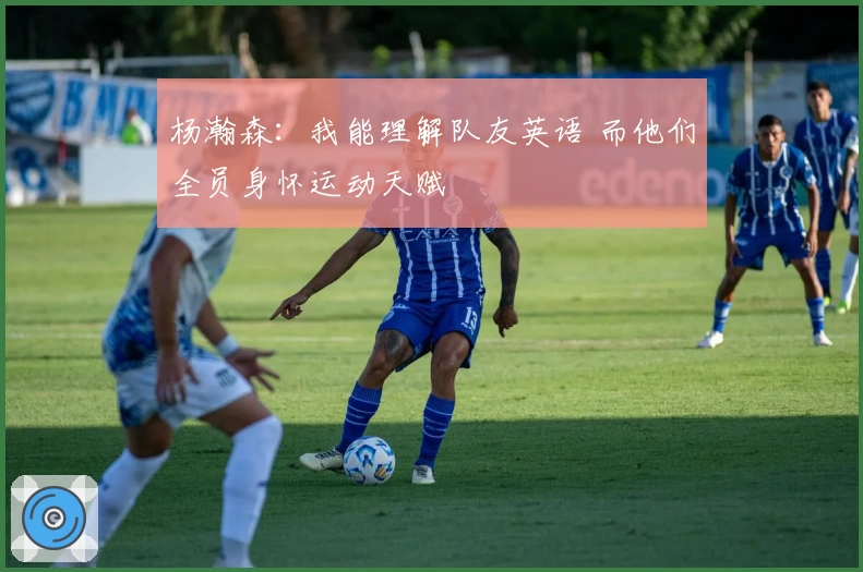 杨瀚森：我能理解队友英语 而他们全员身怀运动天赋