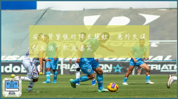 安宰贤紧张对阵王楚钦，意外失误引发场下队友爆笑