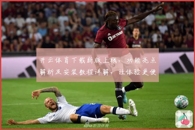 开云体育下载新版上线，功能亮点解析及安装教程详解，让体验更便捷