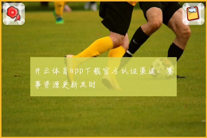 开云体育app下载官方认证渠道，赛事资源更新及时