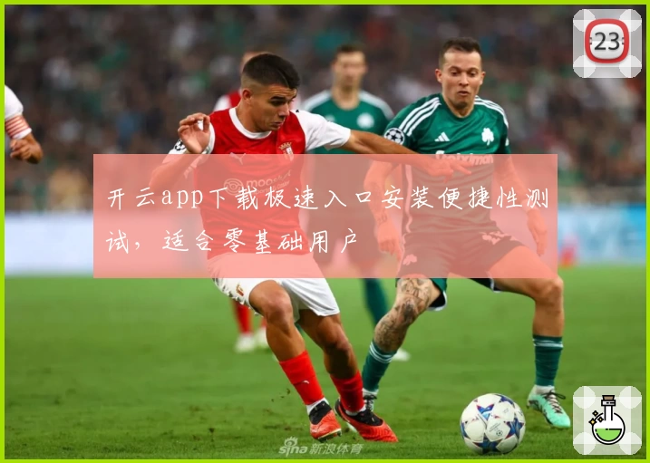 开云app下载极速入口安装便捷性测试，适合零基础用户