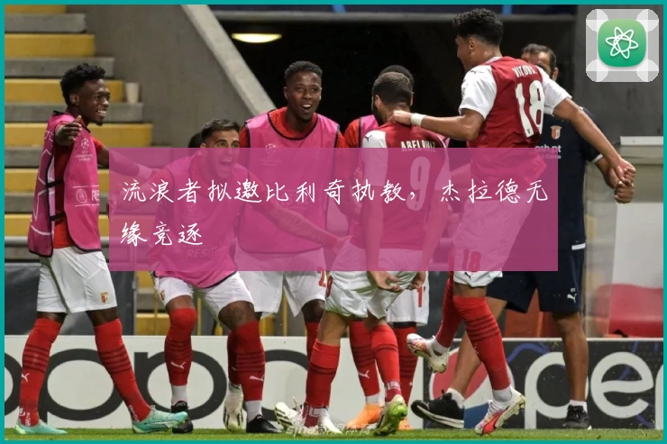 流浪者拟邀比利奇执教，杰拉德无缘竞逐