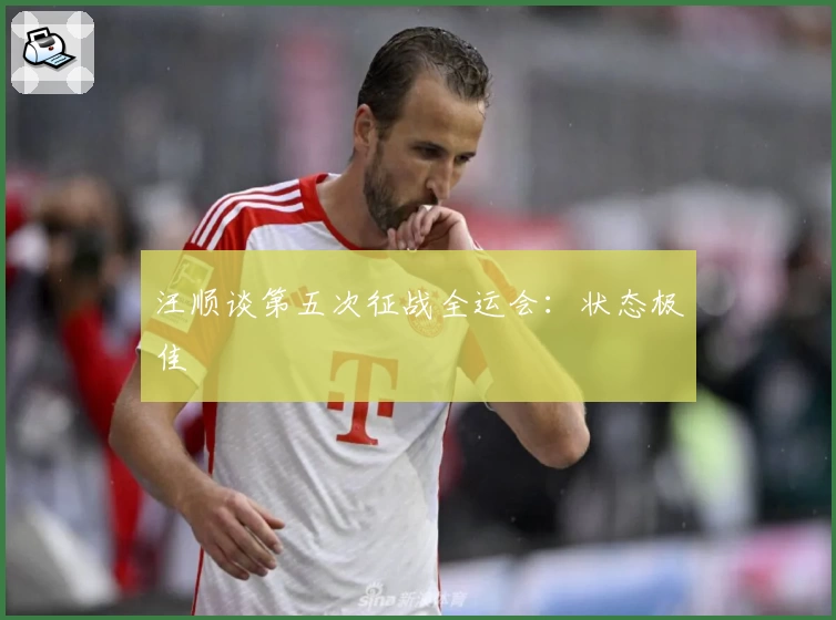 汪顺谈第五次征战全运会：状态极佳