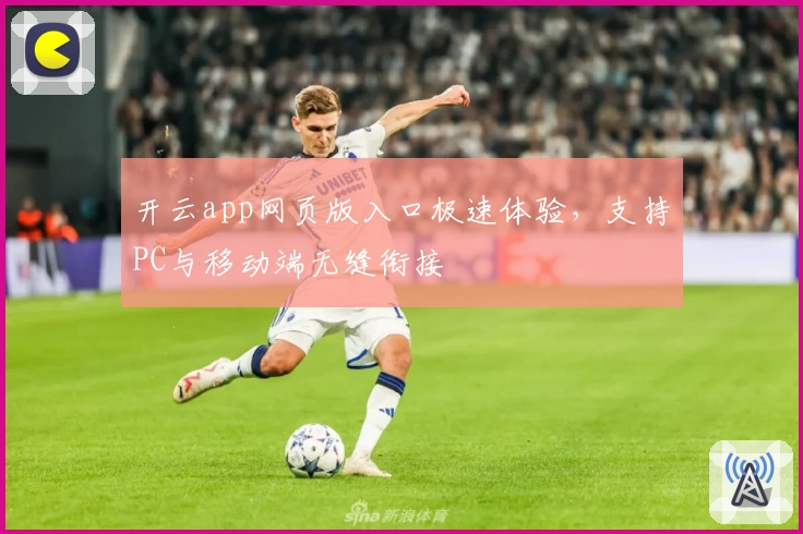 开云app网页版入口极速体验，支持PC与移动端无缝衔接