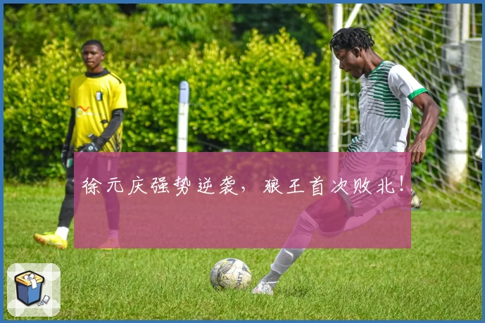 徐元庆强势逆袭，狼王首次败北！