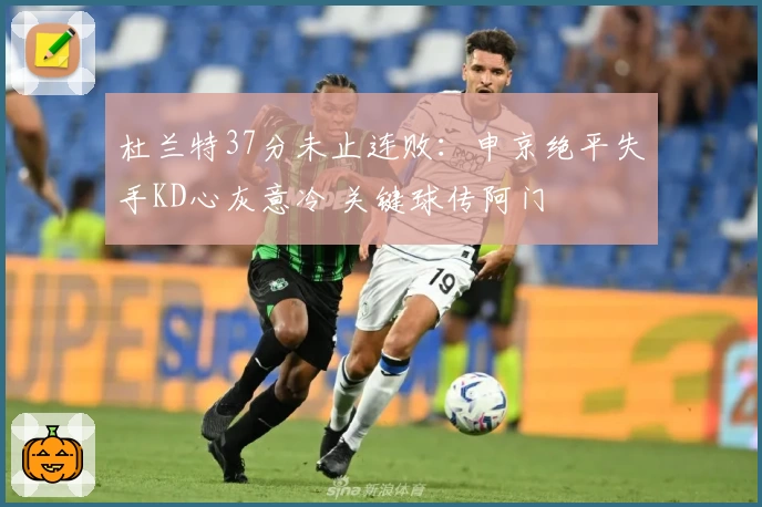 杜兰特37分未止连败：申京绝平失手KD心灰意冷 关键球传阿门