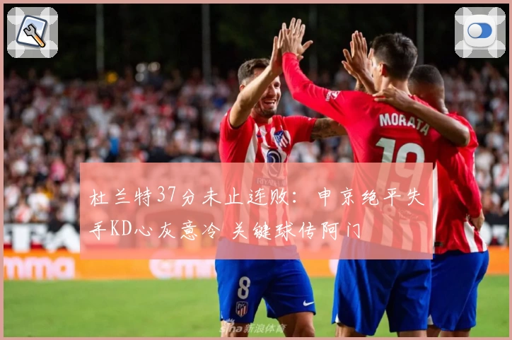 杜兰特37分未止连败：申京绝平失手KD心灰意冷 关键球传阿门