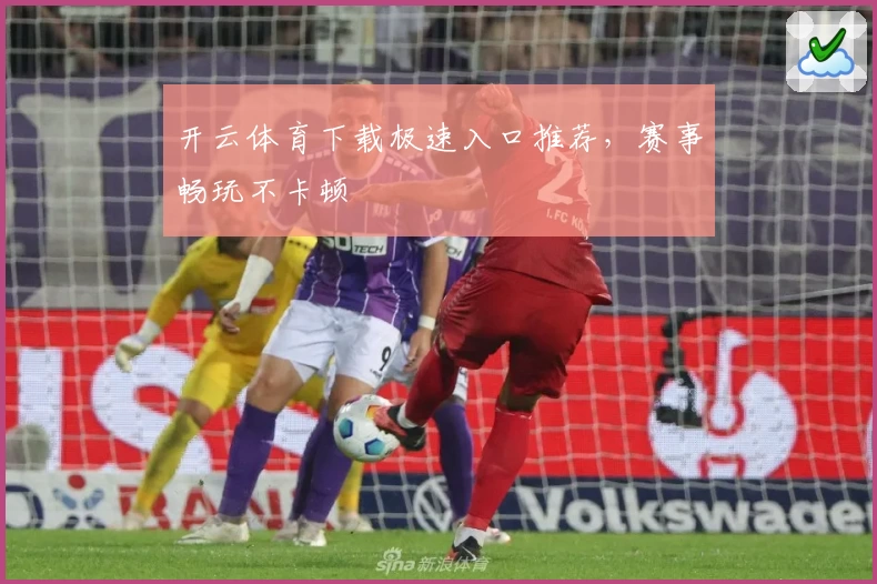 开云体育下载极速入口推荐，赛事畅玩不卡顿