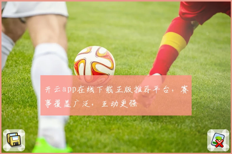 开云app在线下载正版推荐平台，赛事覆盖广泛，互动更强