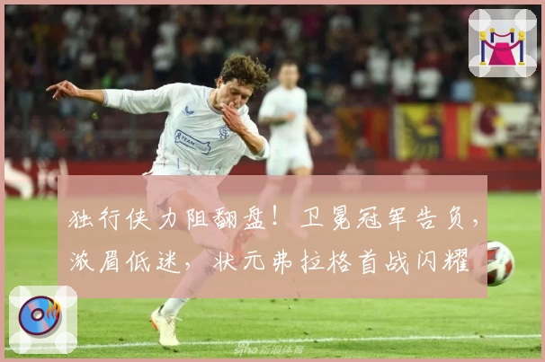 独行侠力阻翻盘!卫冕冠军告负,浓眉低迷,状元弗拉格首战闪耀
