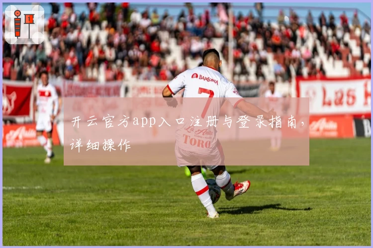 开云官方app入口注册与登录指南，详细操作