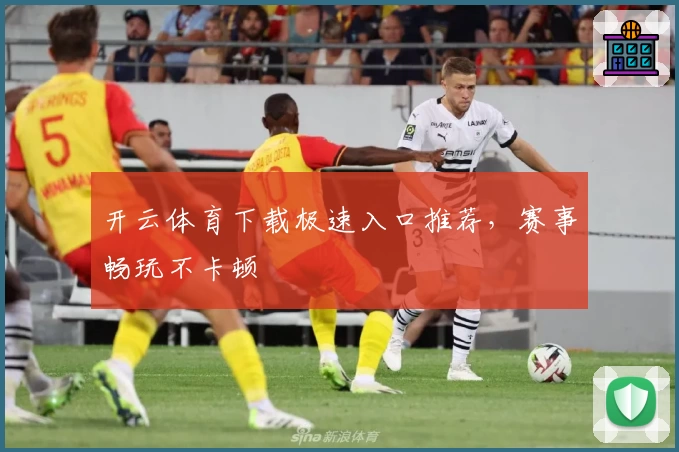 开云体育下载极速入口推荐，赛事畅玩不卡顿